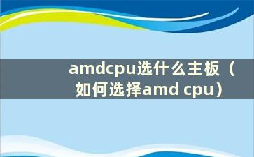 amdcpu选什么主板（如何选择amd cpu）